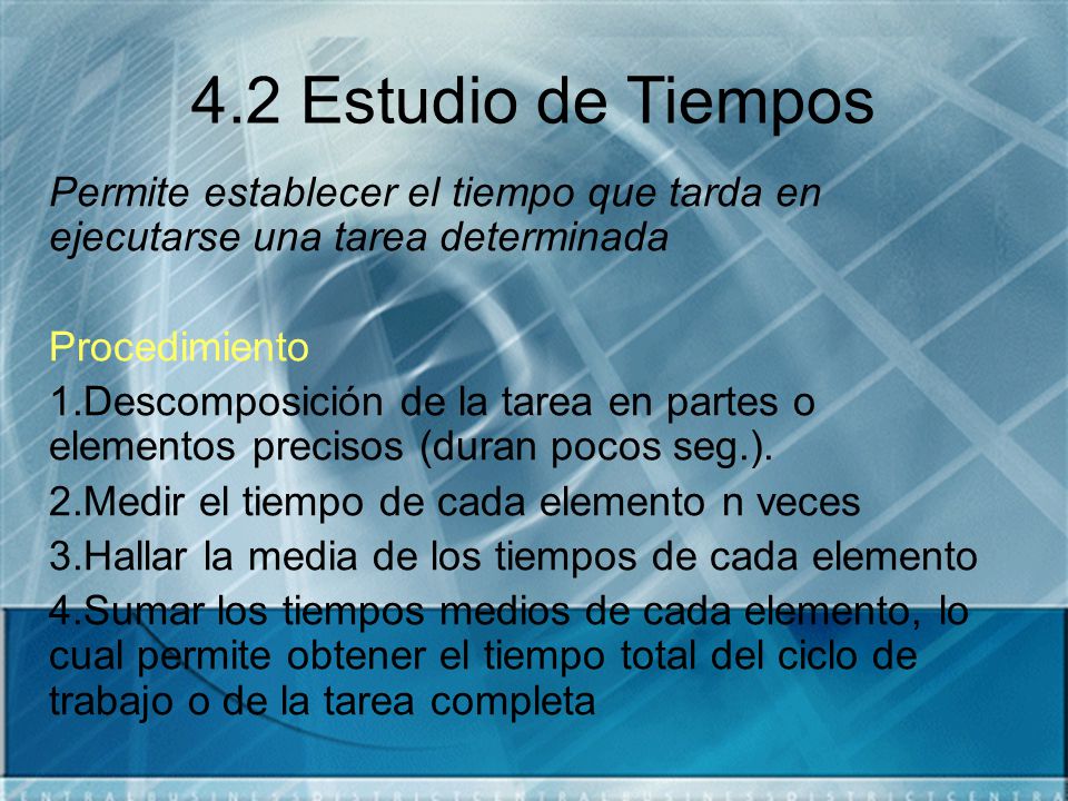 4.2 Estudio de Tiempos Permite establecer el tiempo que tarda en ejecutarse una tarea determinada. Procedimiento.