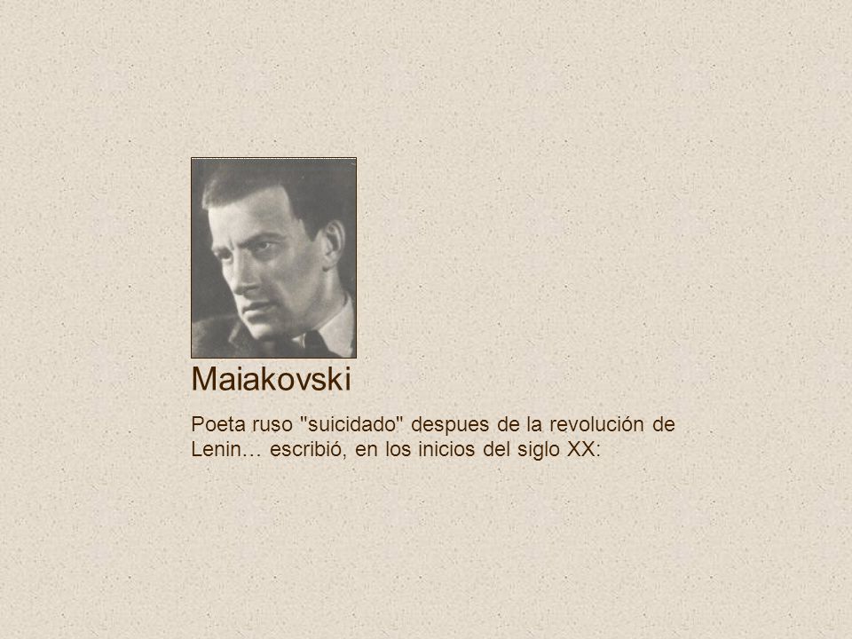 Maiakovski Poeta ruso suicidado despues de la revolución de Lenin… escribió, en los inicios del siglo XX: