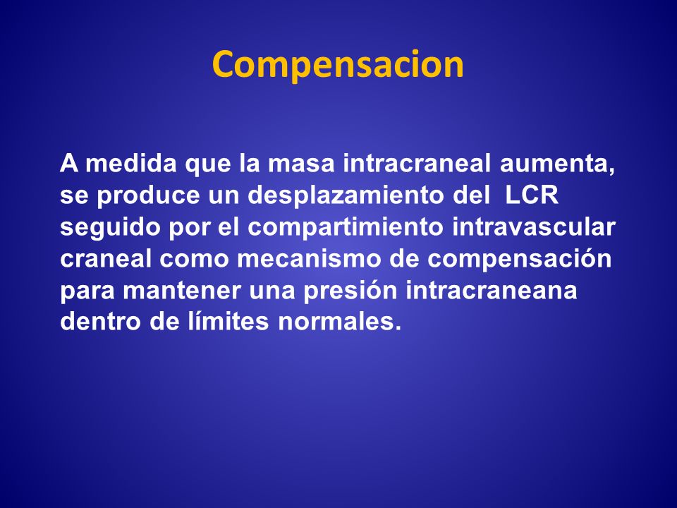 Compensacion A medida que la masa intracraneal aumenta, se produce un desplazamiento del LCR.
