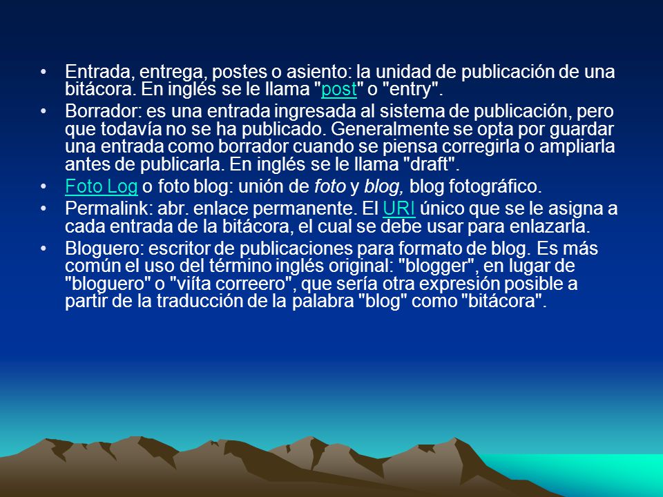 Entrada, entrega, postes o asiento: la unidad de publicación de una bitácora. En inglés se le llama post o entry .
