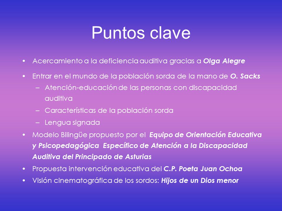 Puntos clave Acercamiento a la deficiencia auditiva gracias a Olga Alegre. Entrar en el mundo de la población sorda de la mano de O. Sacks.