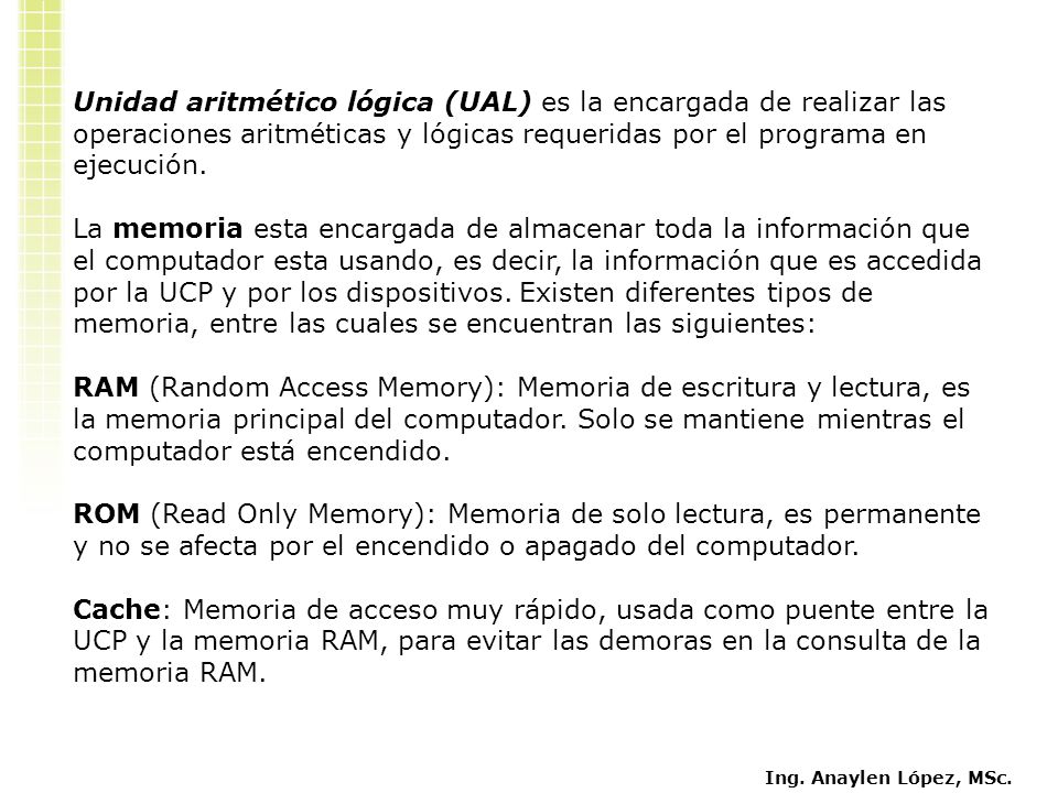 Unidad aritmético lógica (UAL) es la encargada de realizar las operaciones aritméticas y lógicas requeridas por el programa en ejecución.