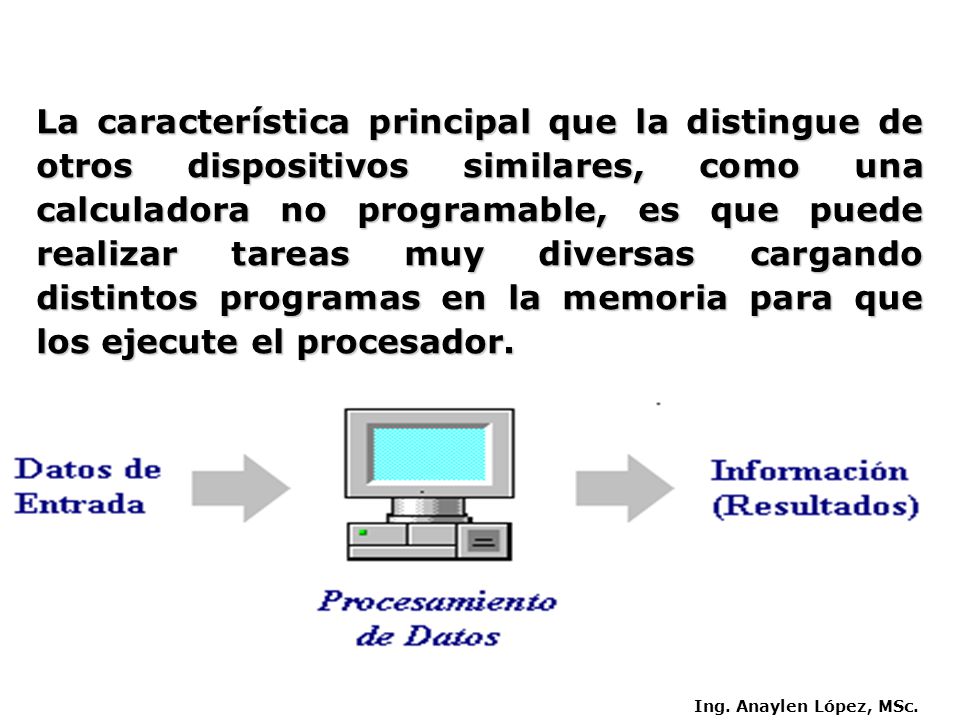 La característica principal que la distingue de otros dispositivos similares, como una calculadora no programable, es que puede realizar tareas muy diversas cargando distintos programas en la memoria para que los ejecute el procesador.
