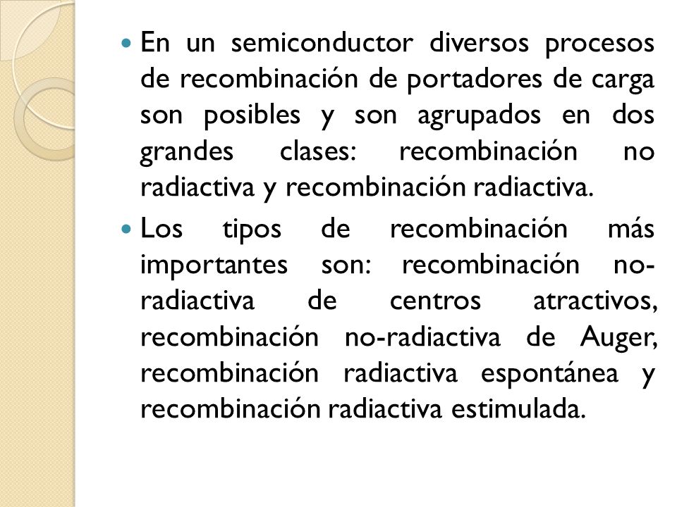 En un semiconductor diversos procesos de recombinación de portadores de carga son posibles y son agrupados en dos grandes clases: recombinación no radiactiva y recombinación radiactiva.