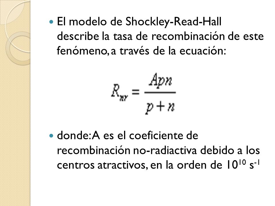El modelo de Shockley-Read-Hall describe la tasa de recombinación de este fenómeno, a través de la ecuación:
