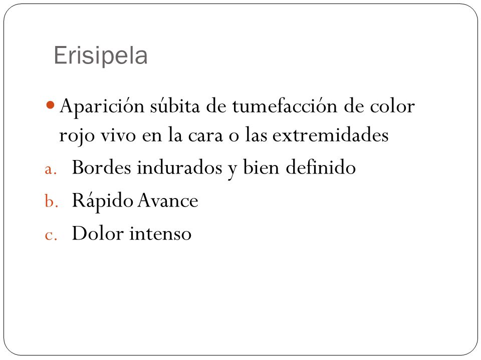 Erisipela Aparición súbita de tumefacción de color rojo vivo en la cara o las extremidades. Bordes indurados y bien definido.