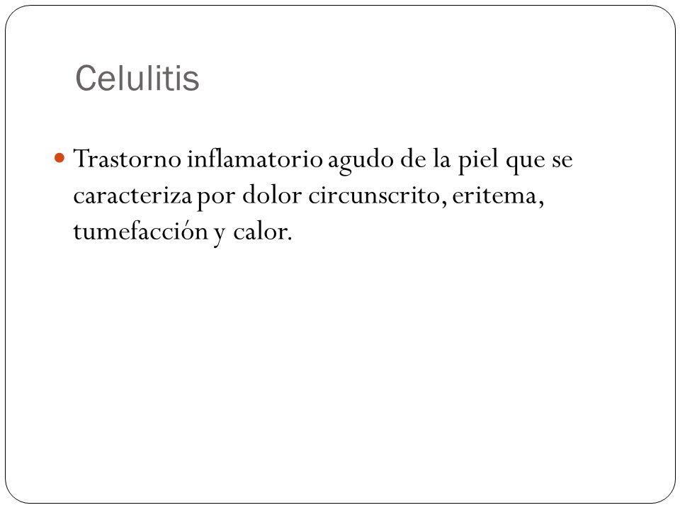 Celulitis Trastorno inflamatorio agudo de la piel que se caracteriza por dolor circunscrito, eritema, tumefacción y calor.