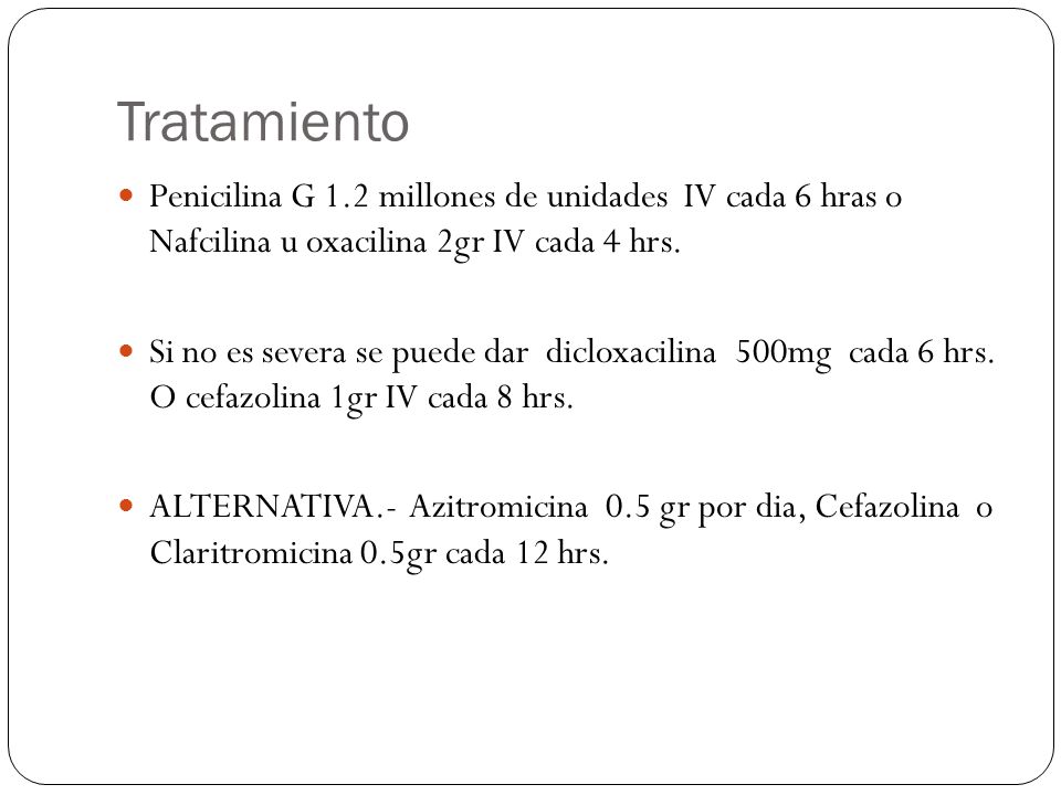 Tratamiento Penicilina G 1.2 millones de unidades IV cada 6 hras o Nafcilina u oxacilina 2gr IV cada 4 hrs.