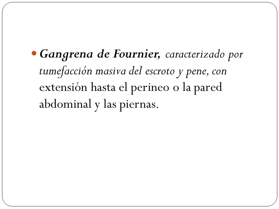 Gangrena de Fournier, caracterizado por tumefacción masiva del escroto y pene, con extensión hasta el perineo o la pared abdominal y las piernas.