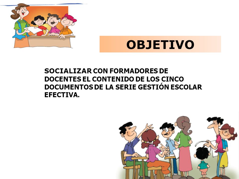 OBJETIVO SOCIALIZAR CON FORMADORES DE DOCENTES EL CONTENIDO DE LOS CINCO DOCUMENTOS DE LA SERIE GESTIÓN ESCOLAR EFECTIVA.