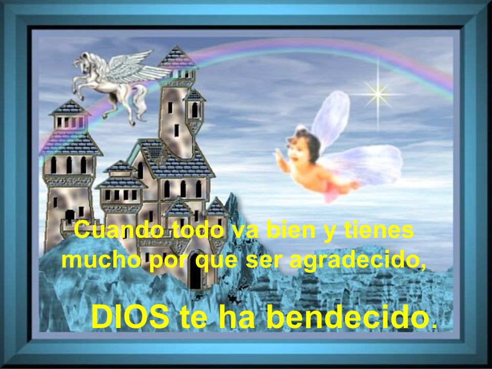 Cuando todo va bien y tienes mucho por que ser agradecido, DIOS te ha bendecido.