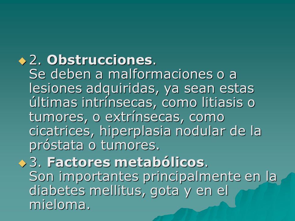 2. Obstrucciones. Se deben a malformaciones o a lesiones adquiridas, ya sean estas últimas intrínsecas, como litiasis o tumores, o extrínsecas, como cicatrices, hiperplasia nodular de la próstata o tumores.