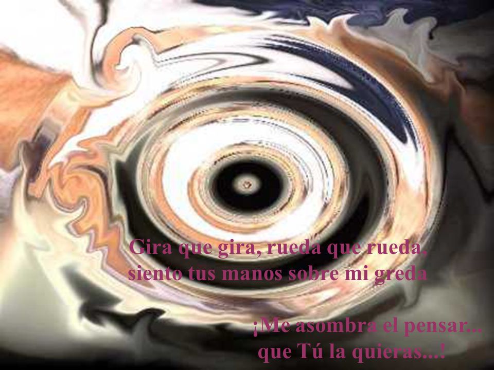 Gira que gira, rueda que rueda, siento tus manos sobre mi greda