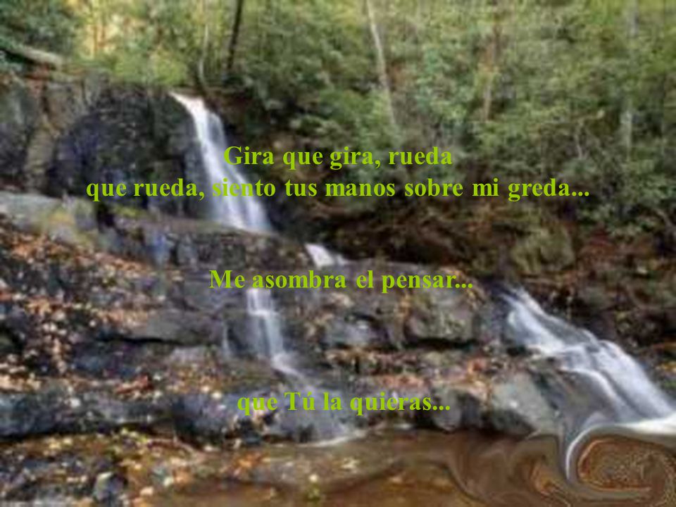 Gira que gira, rueda que rueda, siento tus manos sobre mi greda...