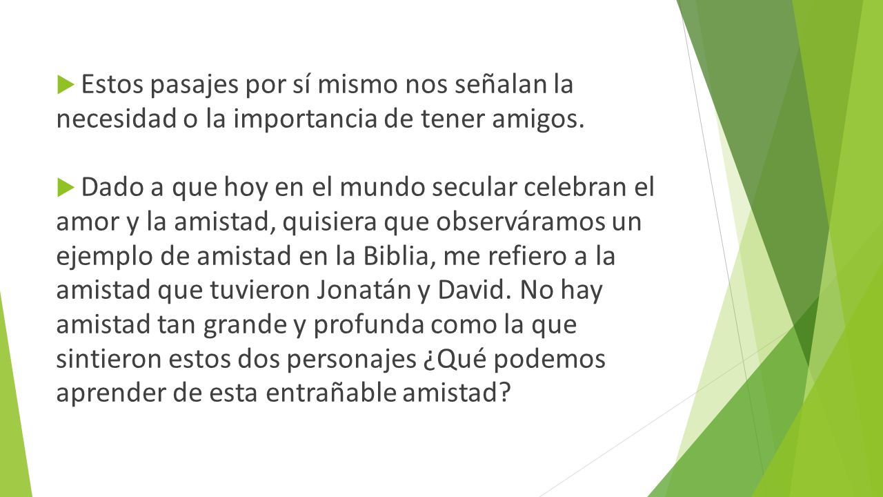 Estos pasajes por sí mismo nos señalan la necesidad o la importancia de tener amigos.