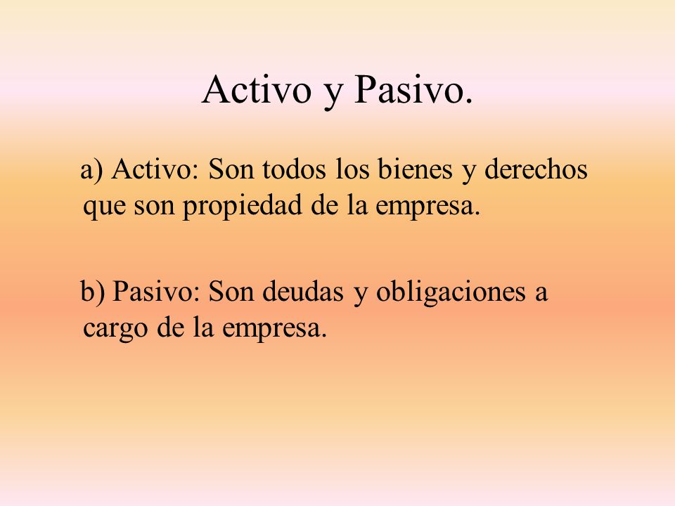 Activo y Pasivo. a) Activo: Son todos los bienes y derechos que son propiedad de la empresa.