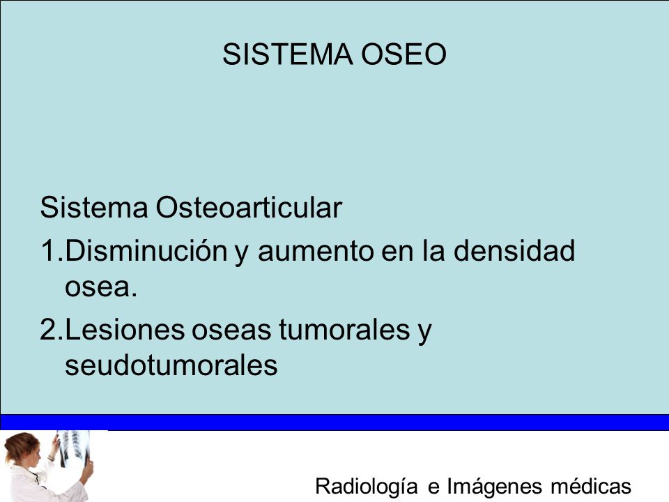 SISTEMA OSEO Sistema Osteoarticular. 1.Disminución y aumento en la densidad osea.