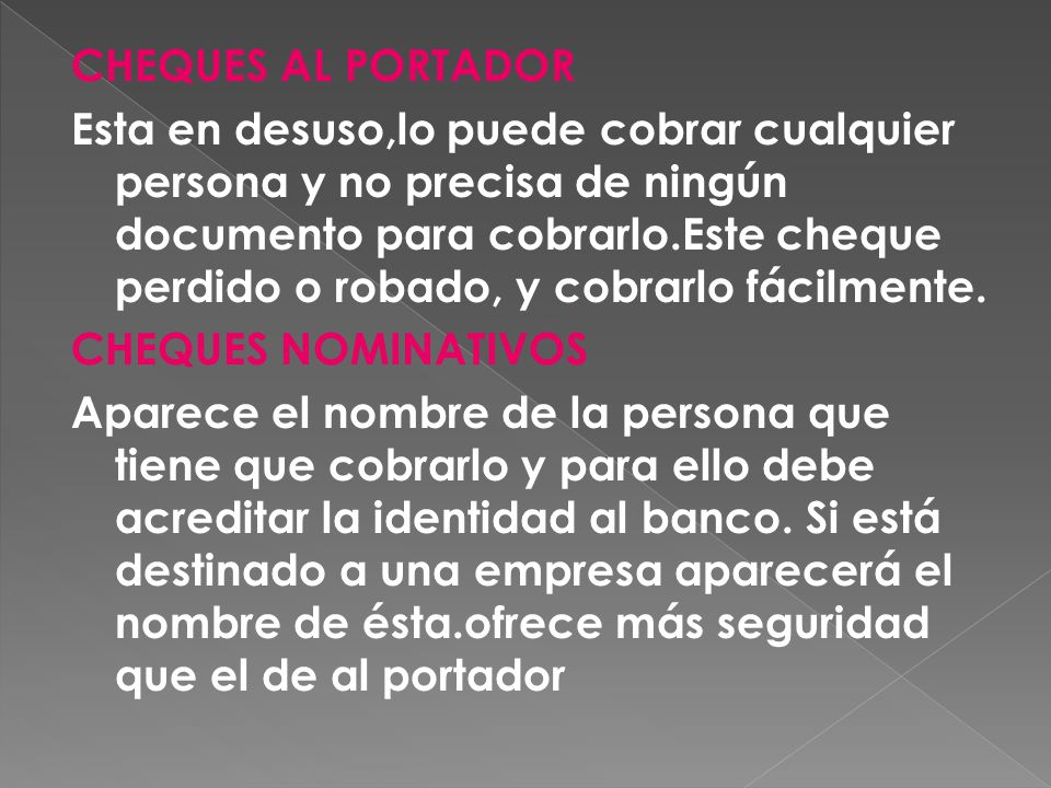 CHEQUES AL PORTADOR Esta en desuso,lo puede cobrar cualquier persona y no precisa de ningún documento para cobrarlo.Este cheque perdido o robado, y cobrarlo fácilmente.
