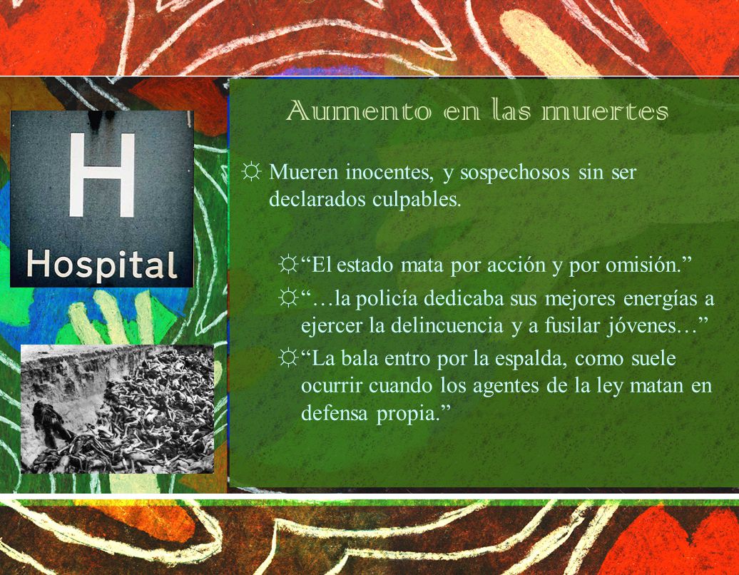 Aumento en las muertes Mueren inocentes, y sospechosos sin ser declarados culpables. El estado mata por acción y por omisión.