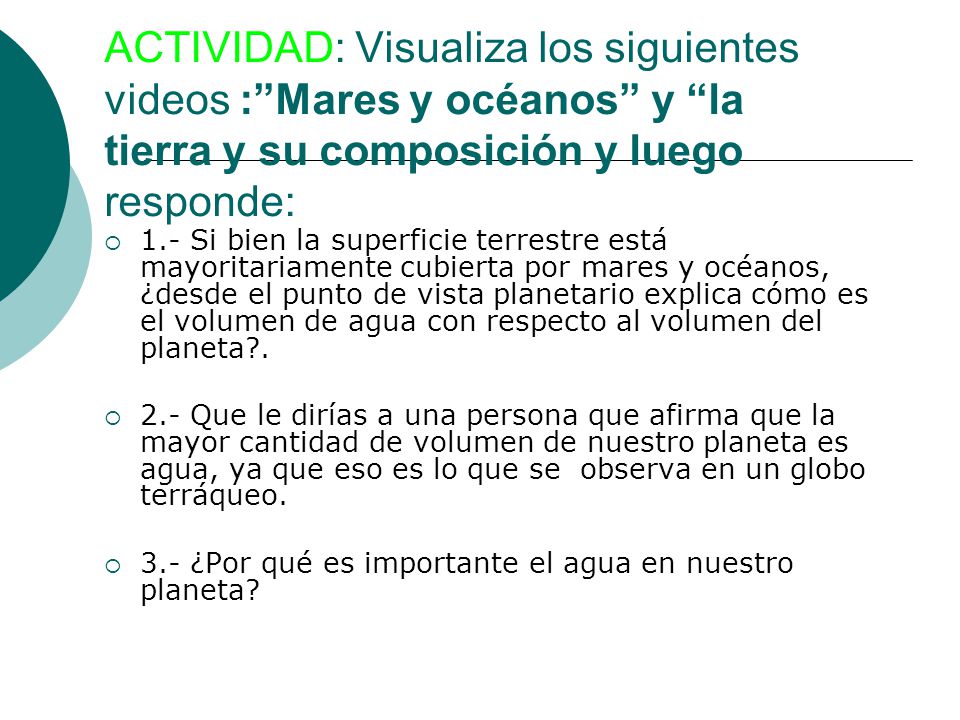 ACTIVIDAD: Visualiza los siguientes videos : Mares y océanos y la tierra y su composición y luego responde: