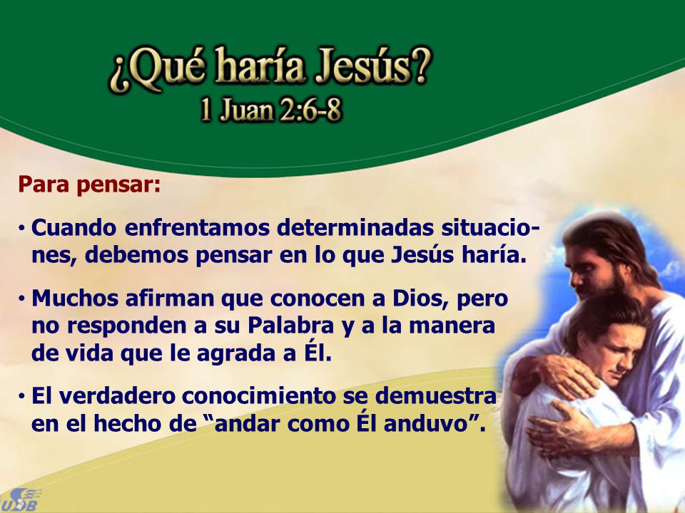 Para pensar: Cuando enfrentamos determinadas situacio-nes, debemos pensar en lo que Jesús haría.