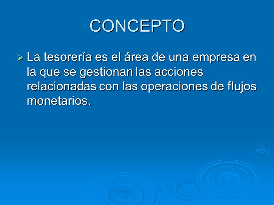 CONCEPTO La tesorería es el área de una empresa en la que se gestionan las acciones relacionadas con las operaciones de flujos monetarios.