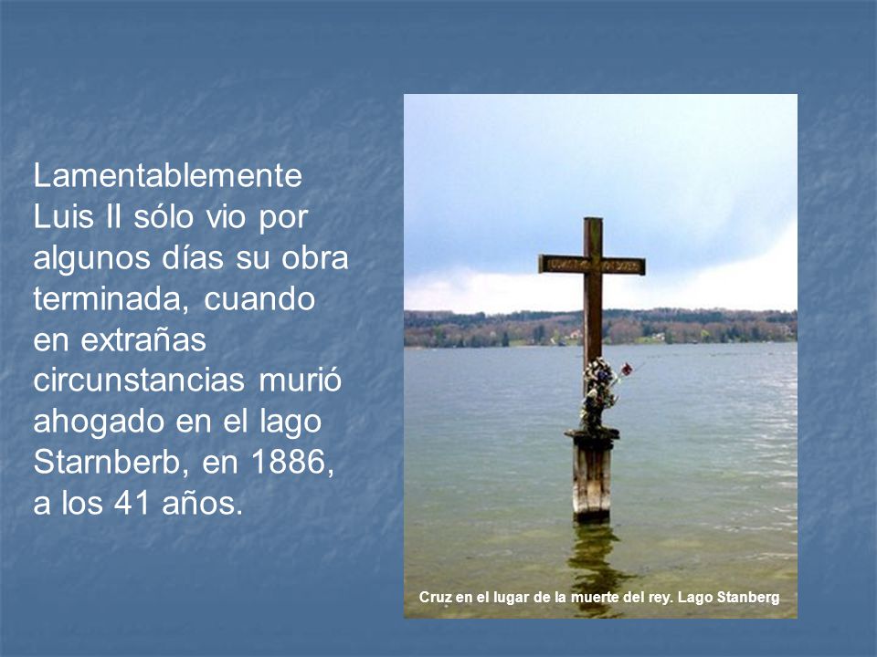 Lamentablemente Luis II sólo vio por algunos días su obra terminada, cuando en extrañas circunstancias murió ahogado en el lago Starnberb, en 1886, a los 41 años.
