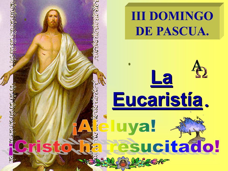 III DOMINGO DE PASCUA. La Eucaristía. ¡Aleluya! ¡Cristo ha resucitado!