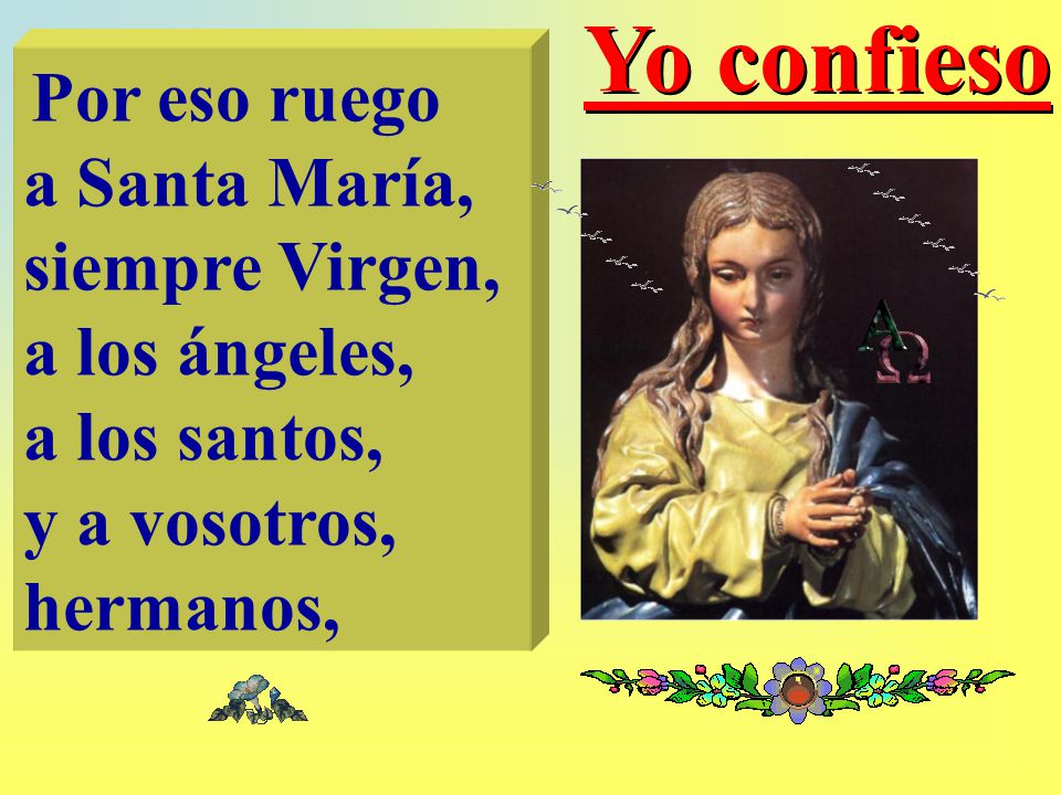 Yo confieso Por eso ruego a Santa María, siempre Virgen, a los ángeles, a los santos, y a vosotros,