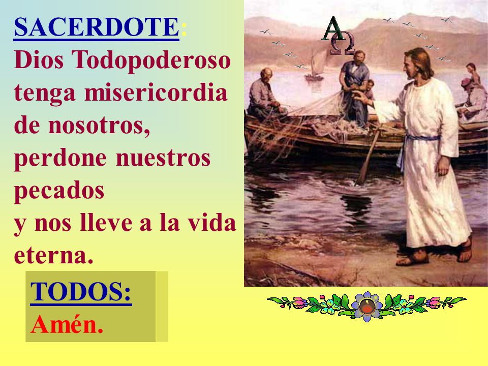 SACERDOTE: Dios Todopoderoso tenga misericordia de nosotros, perdone nuestros pecados.
