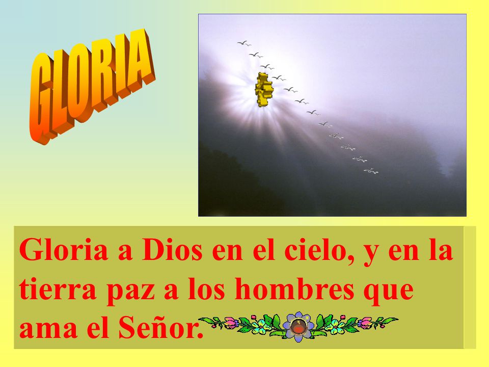 GLORIA Gloria a Dios en el cielo, y en la tierra paz a los hombres que ama el Señor.