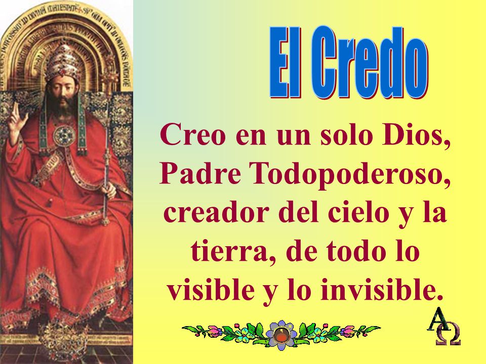 El Credo Creo en un solo Dios, Padre Todopoderoso, creador del cielo y la tierra, de todo lo visible y lo invisible.