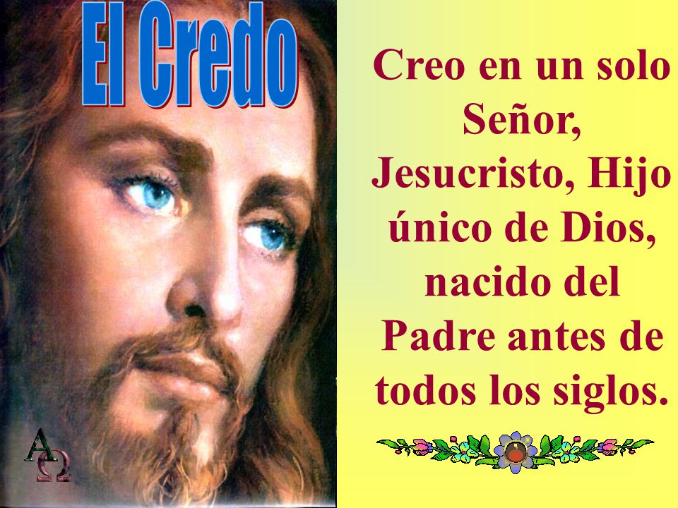 El Credo Creo en un solo Señor, Jesucristo, Hijo único de Dios, nacido del Padre antes de todos los siglos.