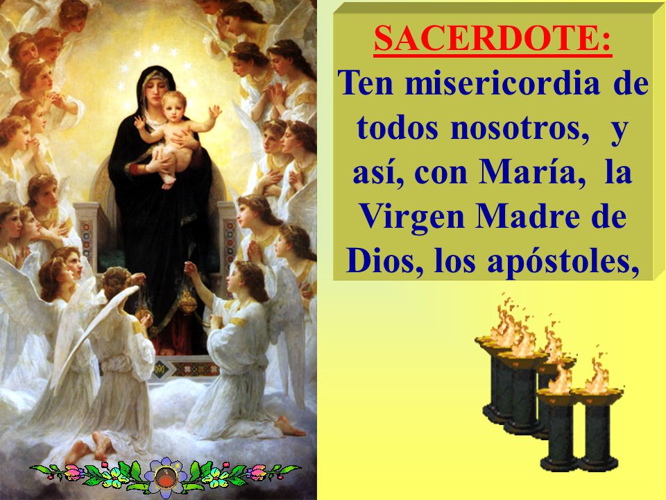 SACERDOTE: Ten misericordia de todos nosotros, y así, con María, la Virgen Madre de Dios, los apóstoles,