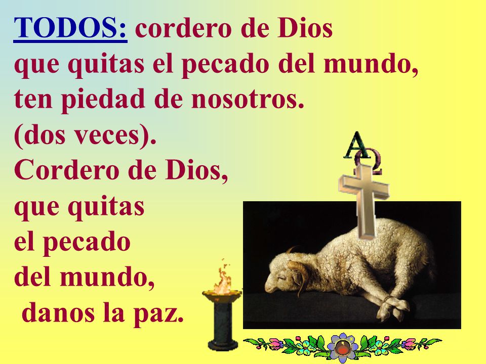 TODOS: cordero de Dios que quitas el pecado del mundo, ten piedad de nosotros. (dos veces).