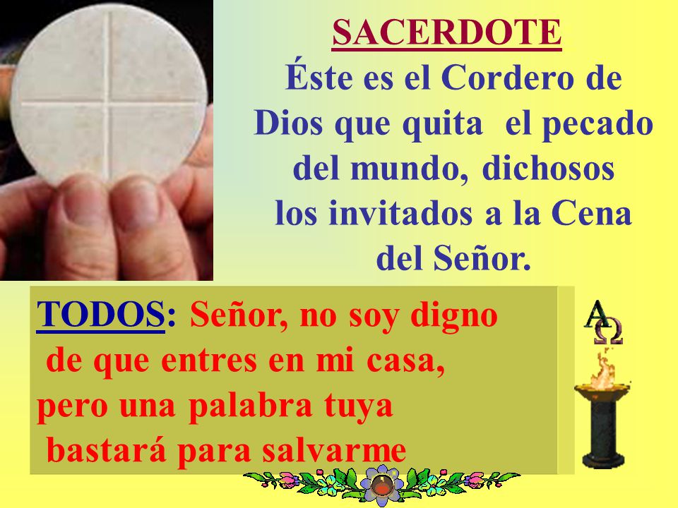 SACERDOTE: Éste es el Cordero de Dios que quita el pecado del mundo, dichosos los invitados a la Cena del Señor.