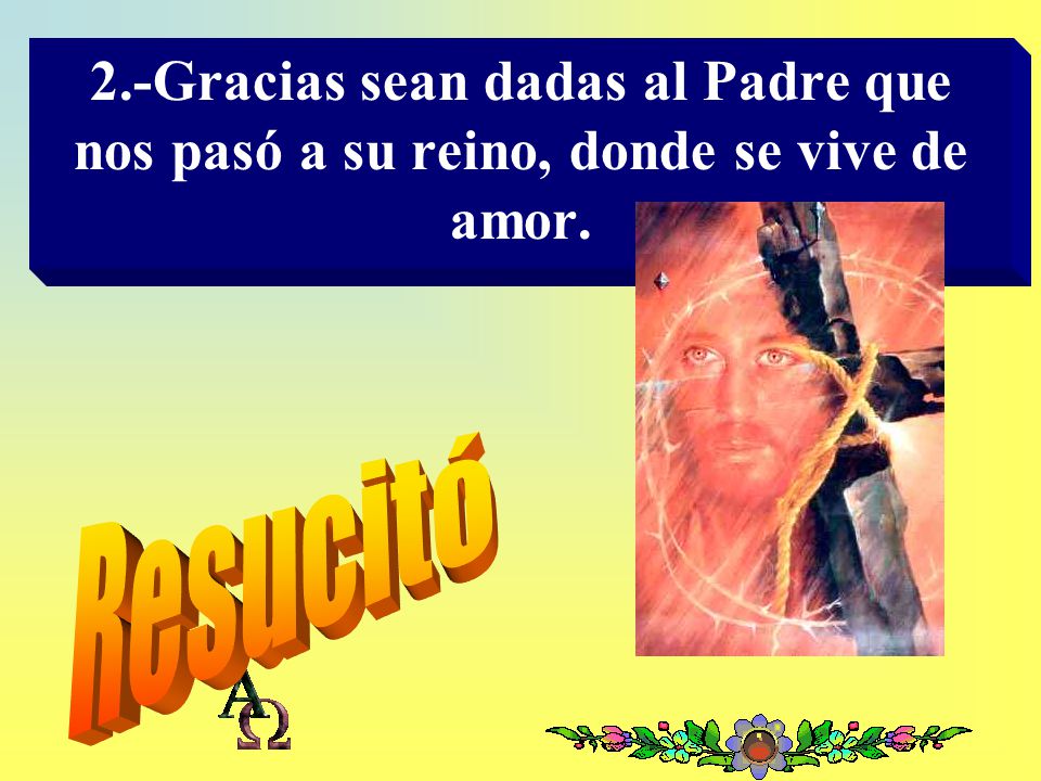 2.-Gracias sean dadas al Padre que nos pasó a su reino, donde se vive de amor.