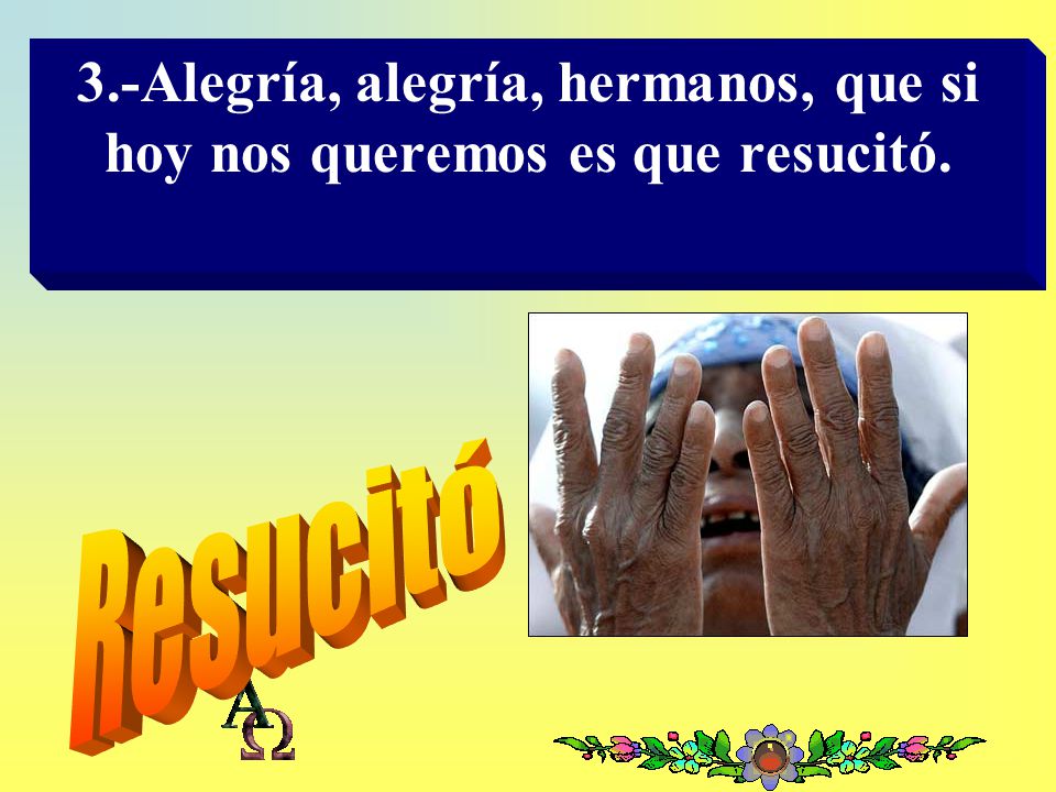 3.-Alegría, alegría, hermanos, que si hoy nos queremos es que resucitó.