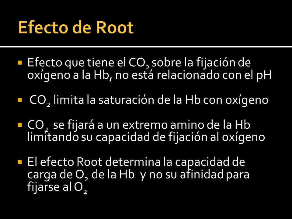 Efecto de Root Efecto que tiene el CO2 sobre la fijación de oxígeno a la Hb, no está relacionado con el pH.