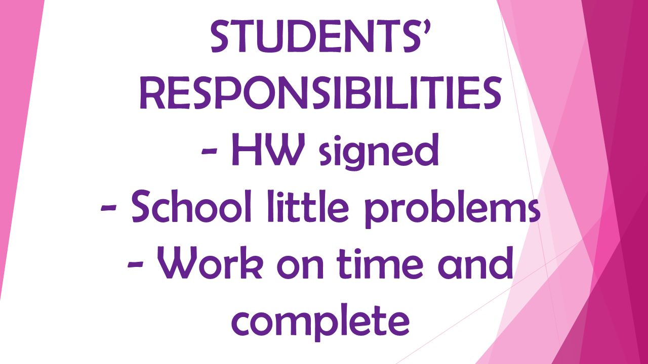 STUDENTS’ RESPONSIBILITIES - HW signed - School little problems - Work on time and complete