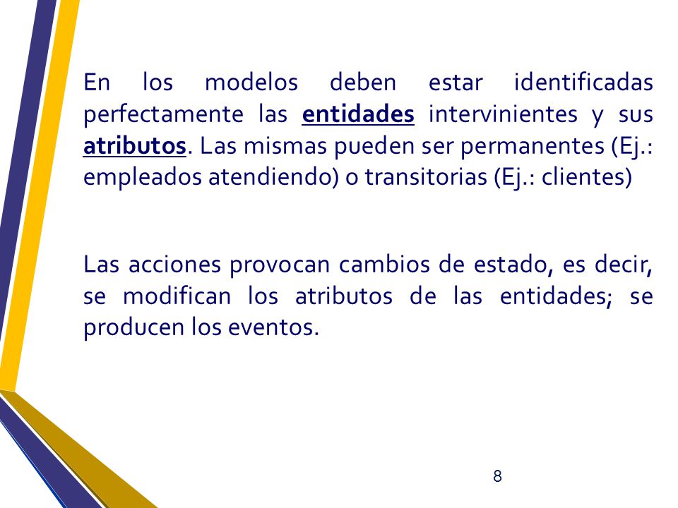 En los modelos deben estar identificadas perfectamente las entidades intervinientes y sus atributos. Las mismas pueden ser permanentes (Ej.: empleados atendiendo) o transitorias (Ej.: clientes)