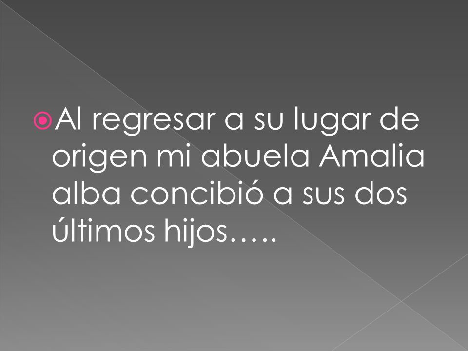 Al regresar a su lugar de origen mi abuela Amalia alba concibió a sus dos últimos hijos…..