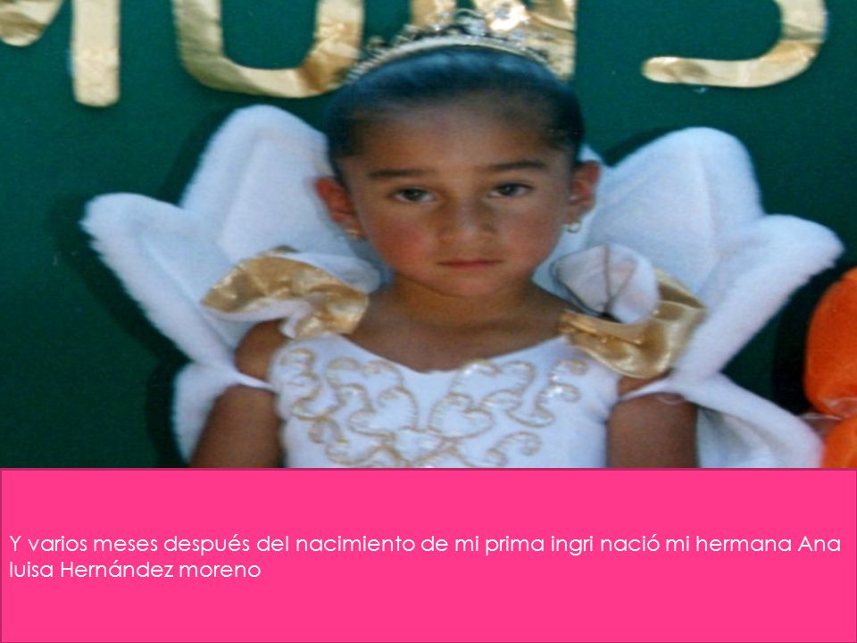 Y varios meses después del nacimiento de mi prima ingri nació mi hermana Ana luisa Hernández moreno