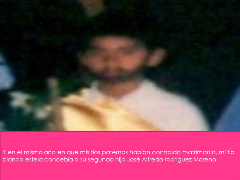 Y en el mismo año en que mis tíos paternos habían contraído matrimonio, mi tía blanca estela concebía a su segundo hijo José Alfredo rodríguez Moreno.