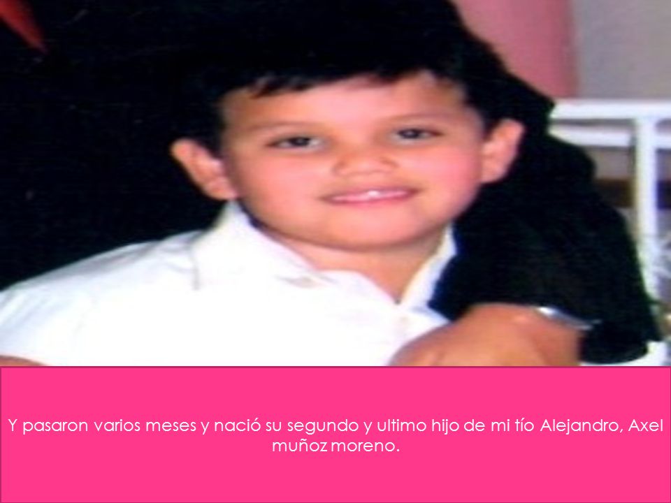 Y pasaron varios meses y nació su segundo y ultimo hijo de mi tío Alejandro, Axel muñoz moreno.