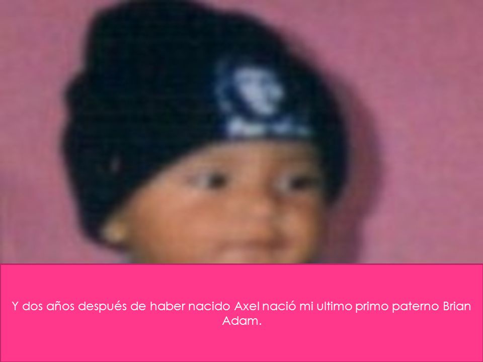 Y dos años después de haber nacido Axel nació mi ultimo primo paterno Brian Adam.