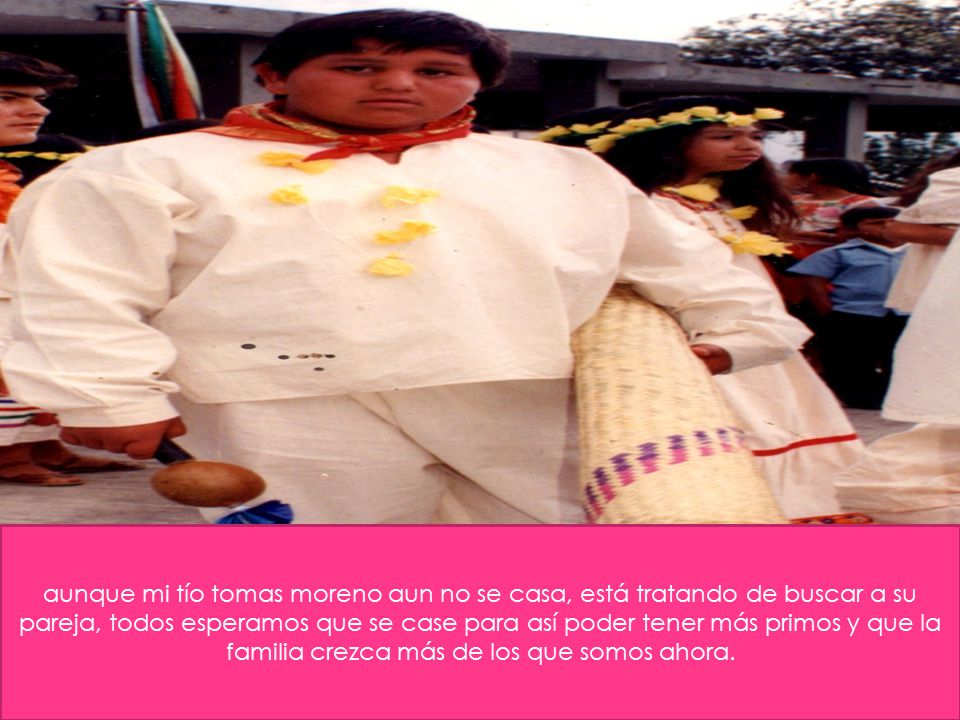 aunque mi tío tomas moreno aun no se casa, está tratando de buscar a su pareja, todos esperamos que se case para así poder tener más primos y que la familia crezca más de los que somos ahora.