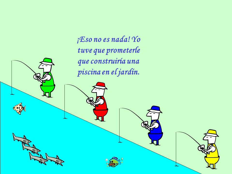 ¡Eso no es nada! Yo tuve que prometerle que construiría una piscina en el jardín.