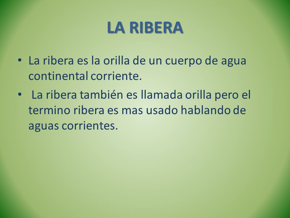 LA RIBERA La ribera es la orilla de un cuerpo de agua continental corriente.