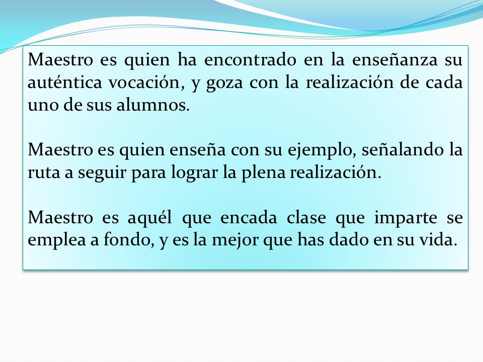 Maestro es quien ha encontrado en la enseñanza su auténtica vocación, y goza con la realización de cada uno de sus alumnos.